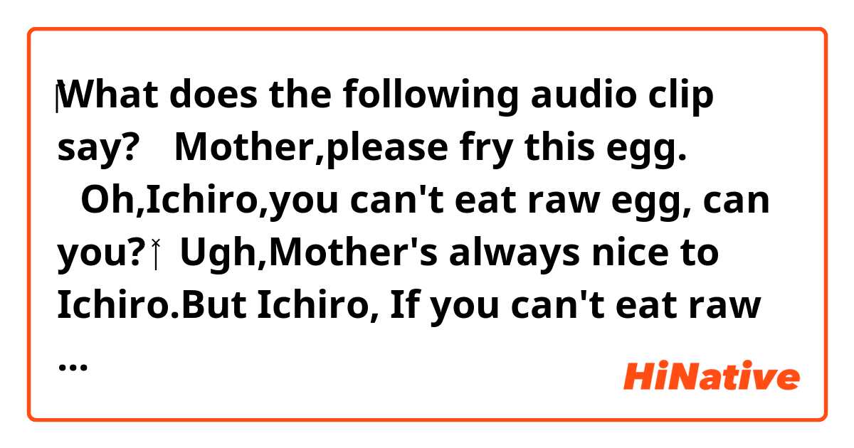 ‎‎‎‎‎‎‎What does the following audio clip say?

🧛Mother,please fry this egg. 
🧓Oh,Ichiro,you can't eat raw egg, can you?
👩‍🦰Ugh,Mother's always nice to Ichiro.But Ichiro, If you can't eat raw eggs,＿＿＿＿







