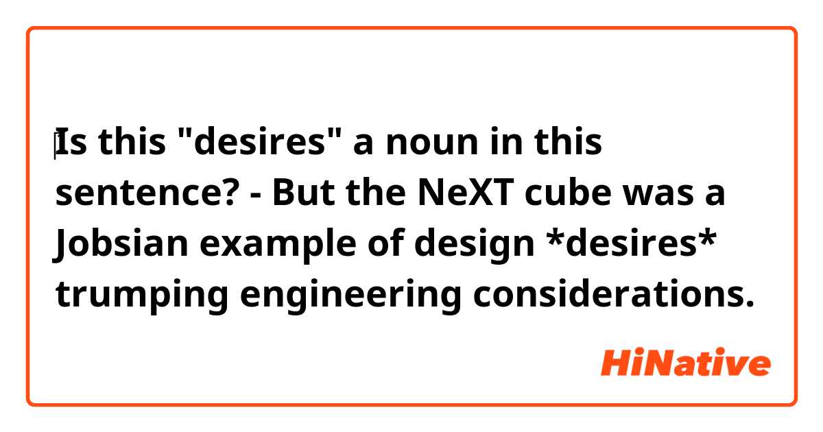 ‎‎‎Is this "desires" a noun in this sentence?

- But the NeXT cube was a Jobsian example of design *desires* trumping engineering considerations.