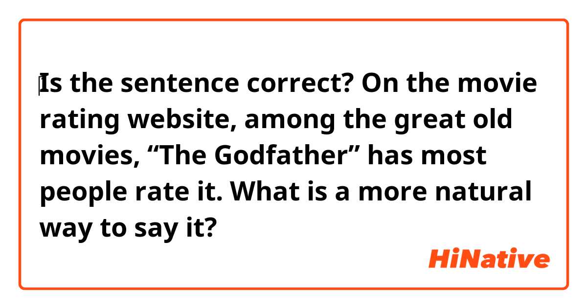 ‎‎Is the sentence correct?

On the movie rating website, among the great old movies, “The Godfather” has most people rate it.

What is a more natural way to say it?