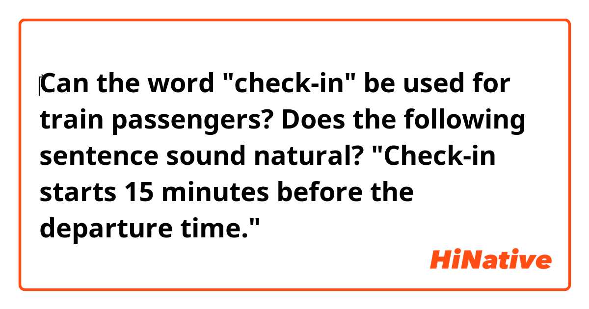 ‎Can the word "check-in" be used for train passengers?

Does the following sentence sound natural?

"Check-in starts 15 minutes before the departure time."

 