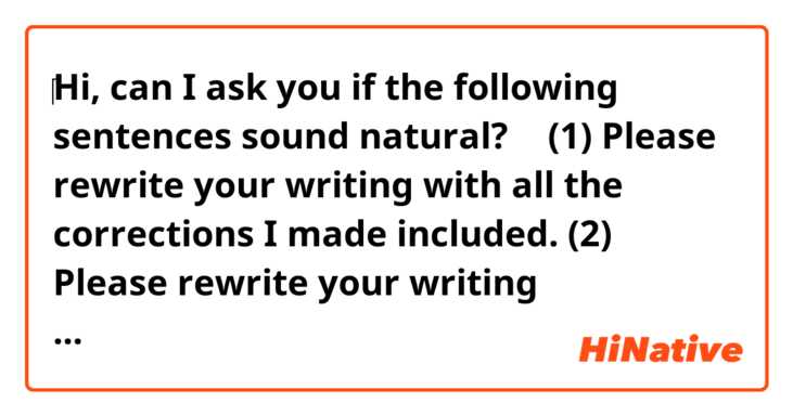 ‎Hi, can I ask you if the following sentences sound natural? 🙂

(1) Please rewrite your writing with all the corrections I made included.

(2) Please rewrite your writing considering all the corrections I made.
