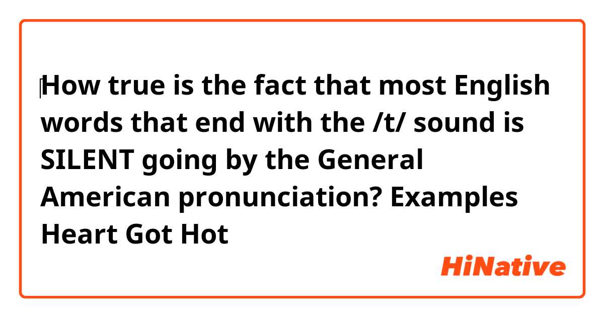 ‎How true is the fact that most English words that end with the /t/ sound is SILENT going by the General American pronunciation? 
Examples 
Heart
Got
Hot 