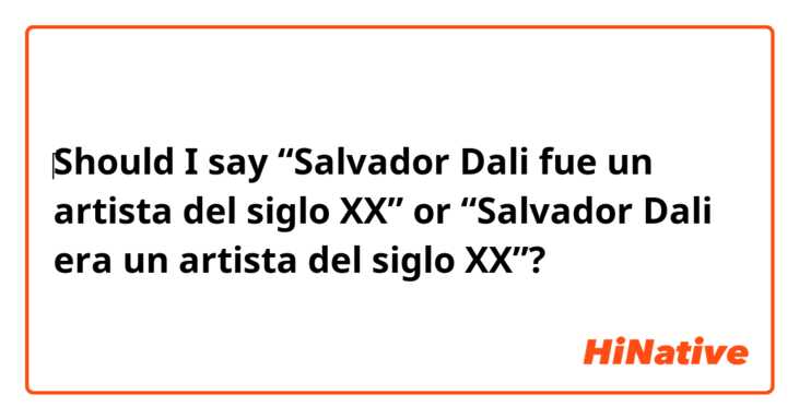 ‎Should I say “Salvador Dali fue un artista del siglo XX” or “Salvador Dali era un artista del siglo XX”?