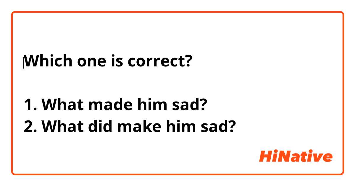‎Which one is correct?

1. What made him sad?
2. What did make him sad?