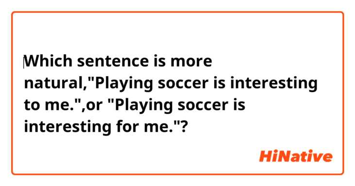 ‎Which sentence is more natural,"Playing soccer is interesting to me.",or "Playing soccer is interesting for me."?