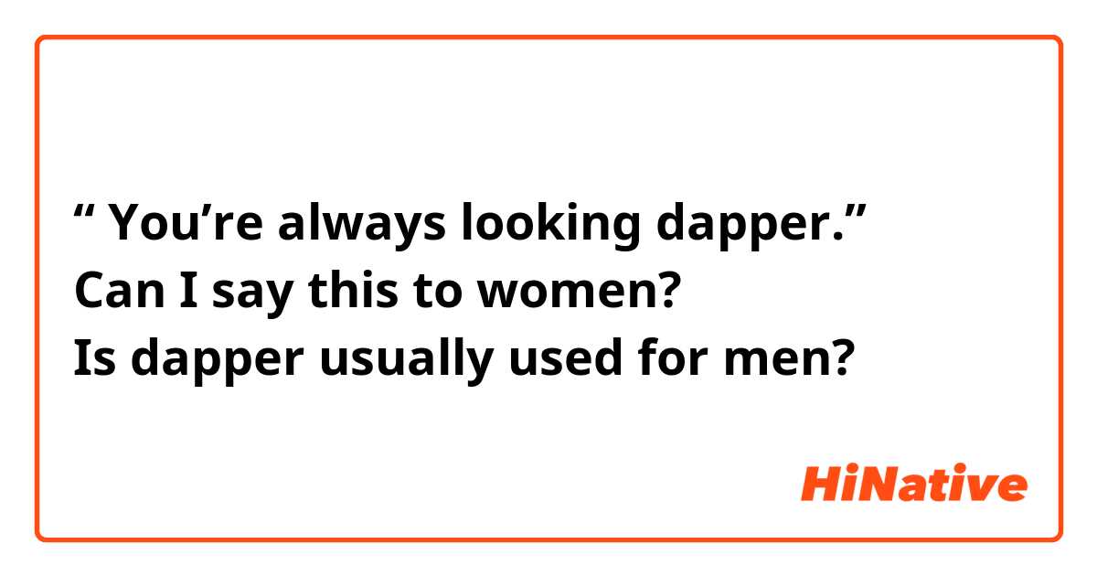 “ You’re always looking dapper.”
Can I say this to women?
Is dapper usually used for men?