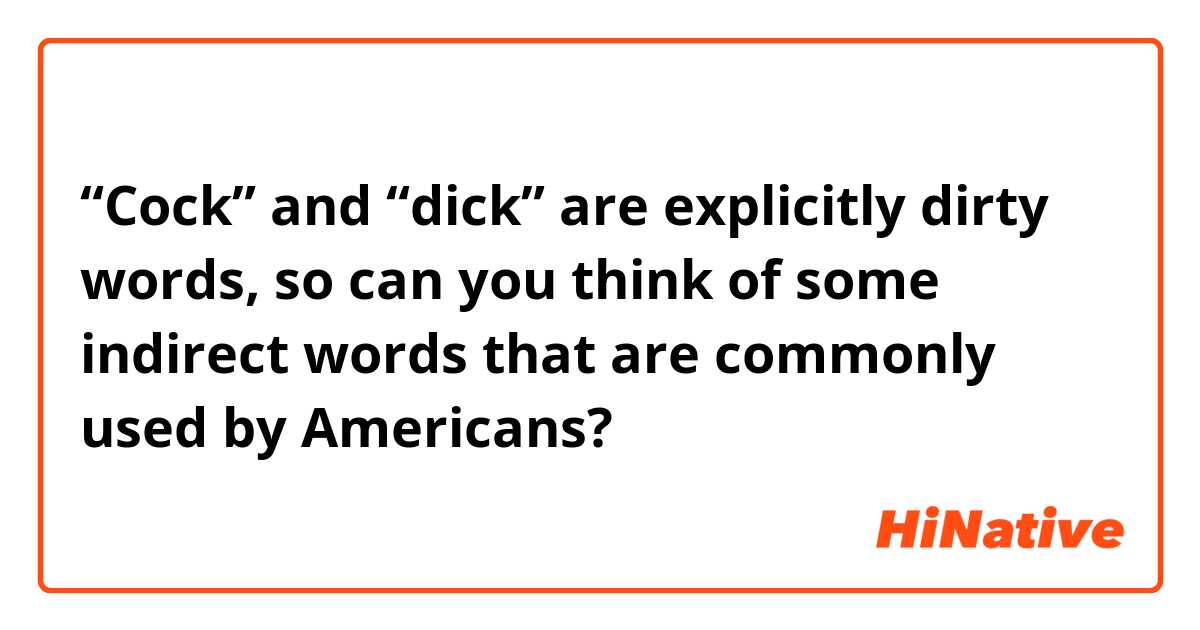 “Cock” and “dick” are explicitly dirty words, so can you think of some indirect words that are commonly used by Americans?