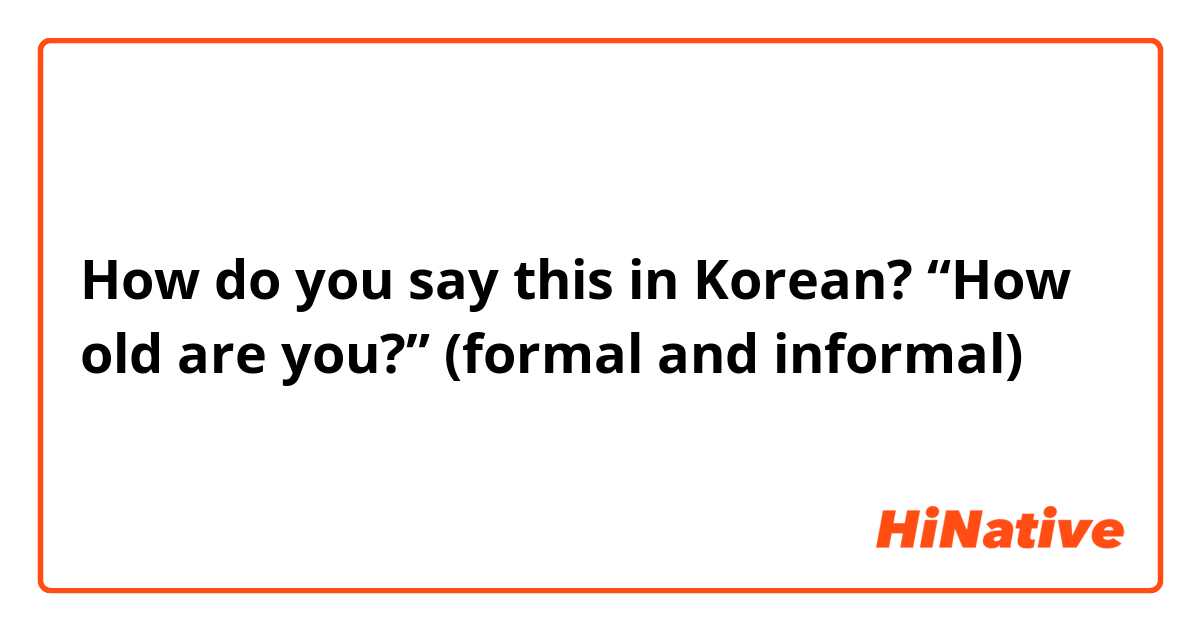 How do you say this in Korean? “How old are you?” (formal and informal)