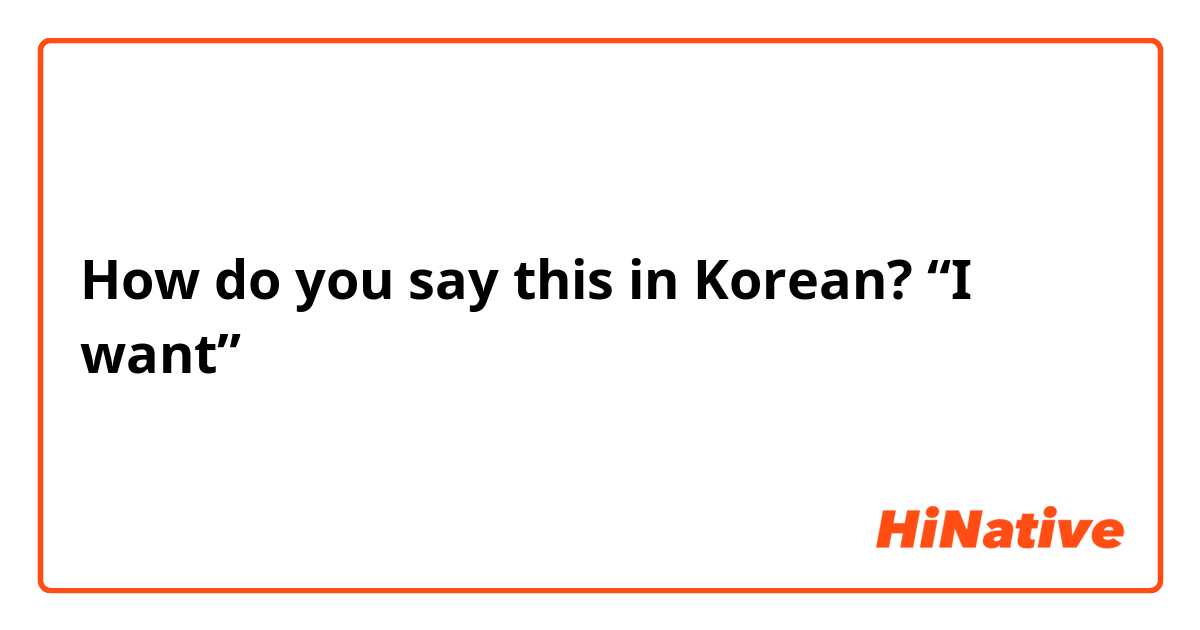 How do you say this in Korean? “I want”