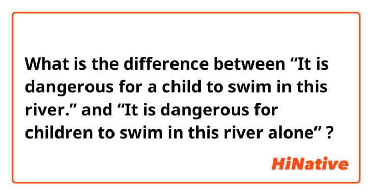 What is the difference between “It is dangerous for a child to swim in this river.” and “It is dangerous for children to swim in this river alone” ?