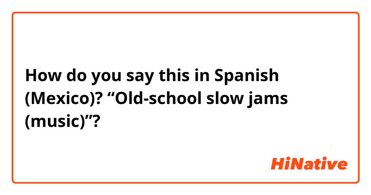 How do you say this in Spanish (Mexico)?  “Old-school slow jams (music)”?