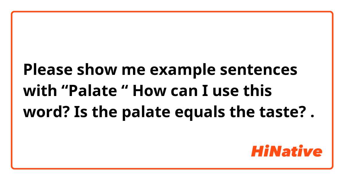 Please show me example sentences with “Palate “
How can I use this word?
Is the palate equals the taste?.