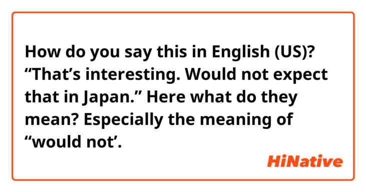 How do you say this in English (US)? “That’s interesting.  Would not expect that in Japan.”

Here what do they mean? Especially the meaning of “would not’. 