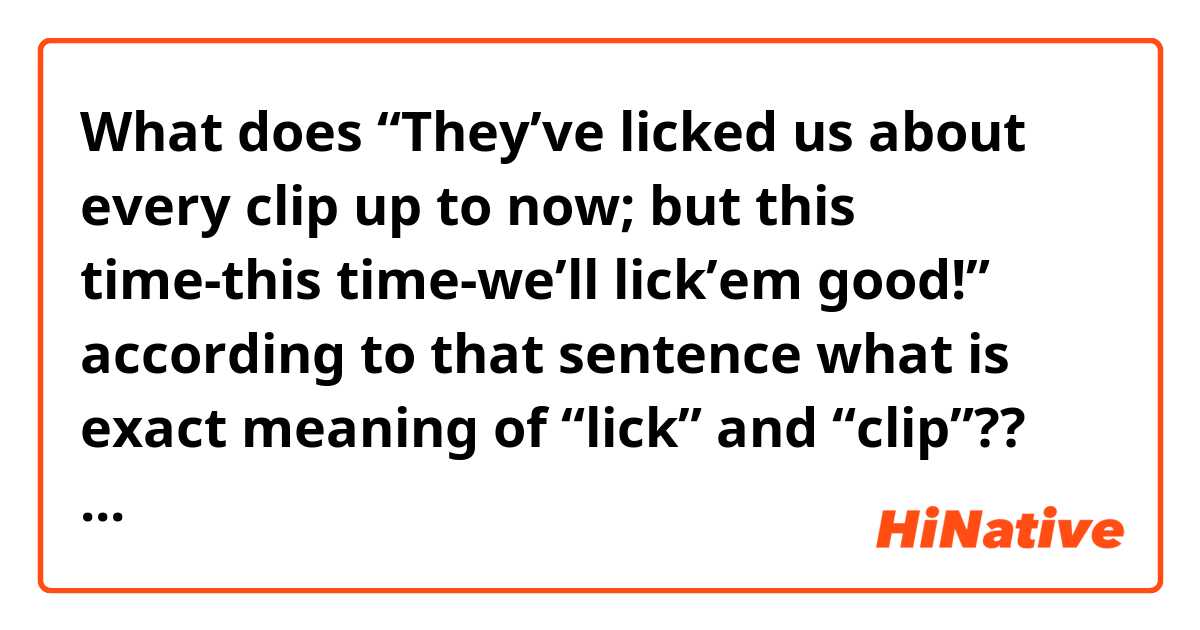 What does “They’ve licked us about every clip up to now; but this time-this time-we’ll lick’em good!” according to that sentence what is exact meaning of “lick” and “clip”?? mean?