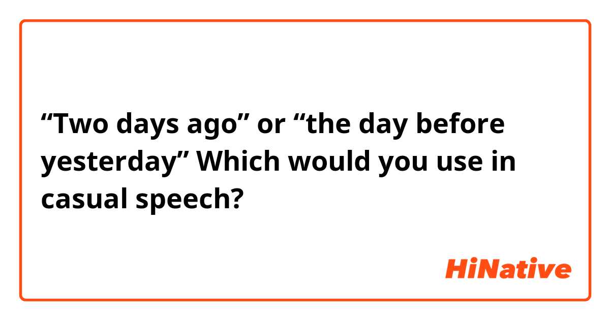 “Two days ago” or “the day before yesterday”
Which would you use in casual speech?
