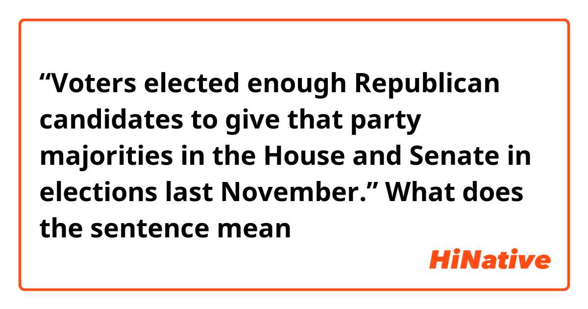 “Voters elected enough Republican candidates to give that party majorities in the House and Senate in elections last November.”
What does the sentence mean？