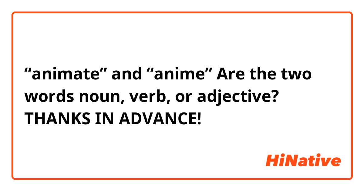 “animate” and “anime” 

Are the two words noun, verb, or adjective? 

THANKS IN ADVANCE!🙏🙇