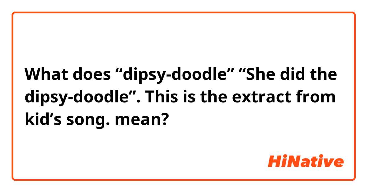 What does “dipsy-doodle”
“She did the dipsy-doodle”. This is the extract from kid’s song. mean?