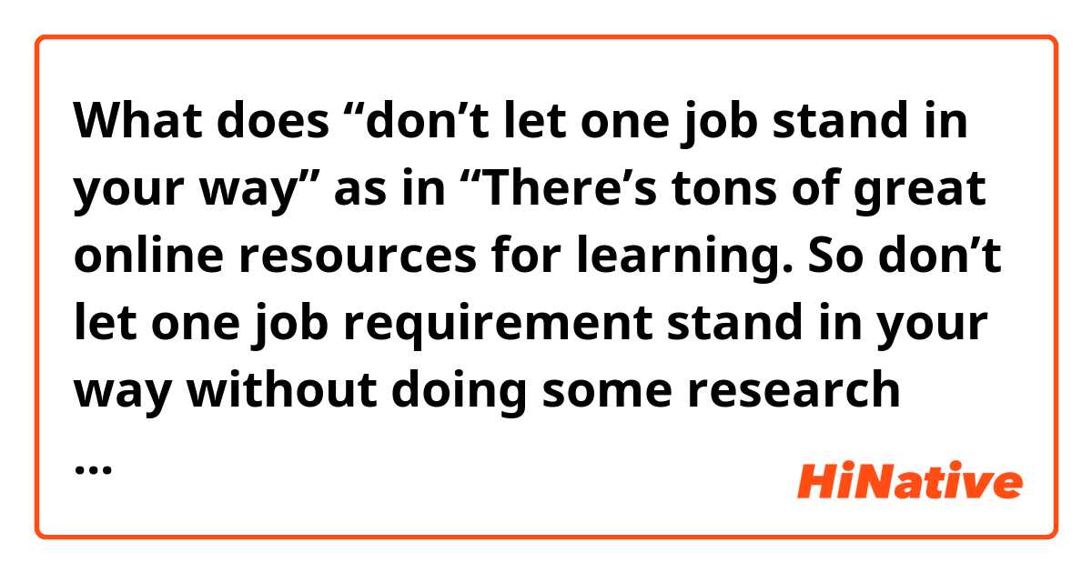 What does “don’t let one job stand in your way” as in
“There’s tons of great online resources for learning. So don’t let one job requirement stand in your way without doing some research first.” mean?