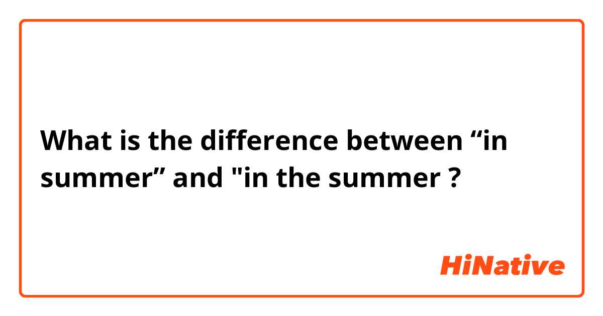 What is the difference between “in summer”  and  "in the summer  ?
