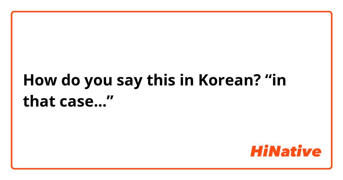 How do you say this in Korean? “in that case...”