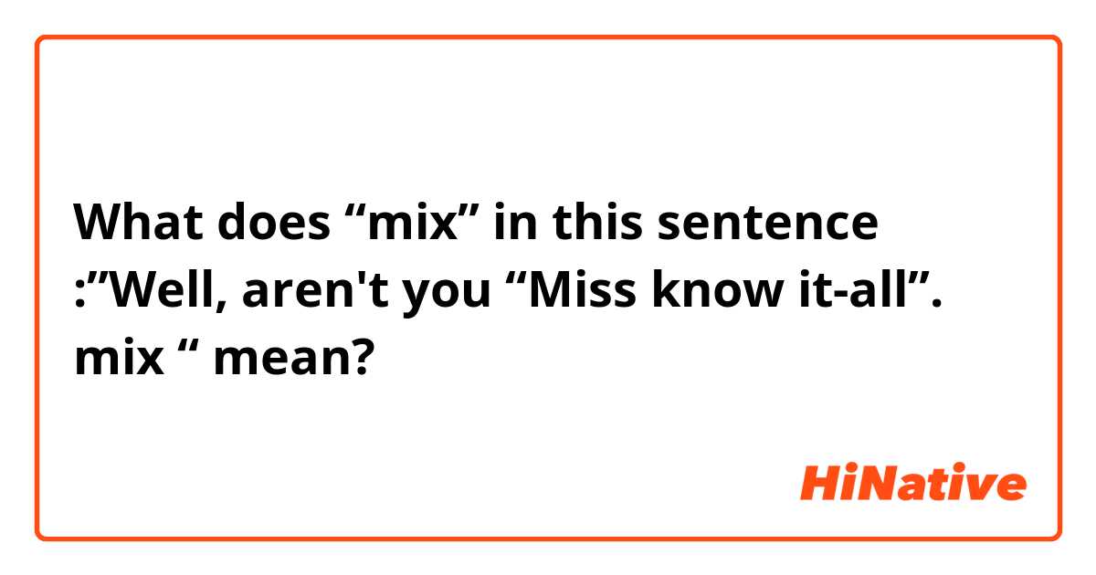 What does “mix” in this sentence :”Well, aren't you “Miss know it-all”. mix “ mean?