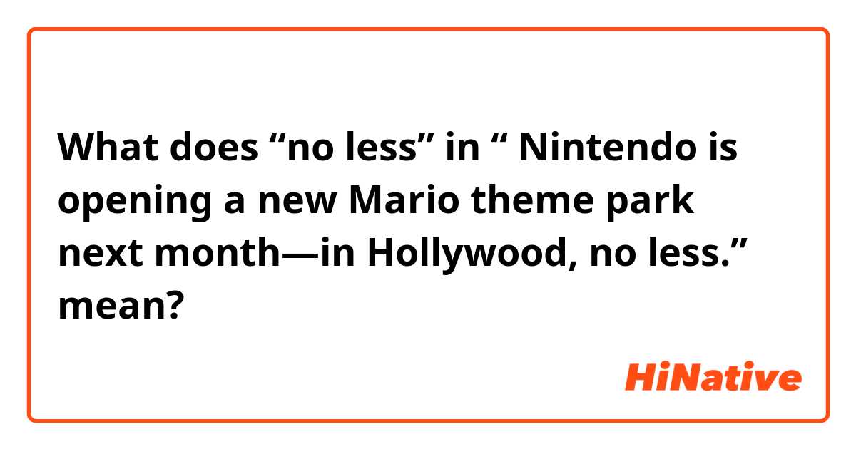 What does “no less” in “ Nintendo is opening a new Mario theme park next month—in Hollywood, no less.” mean?