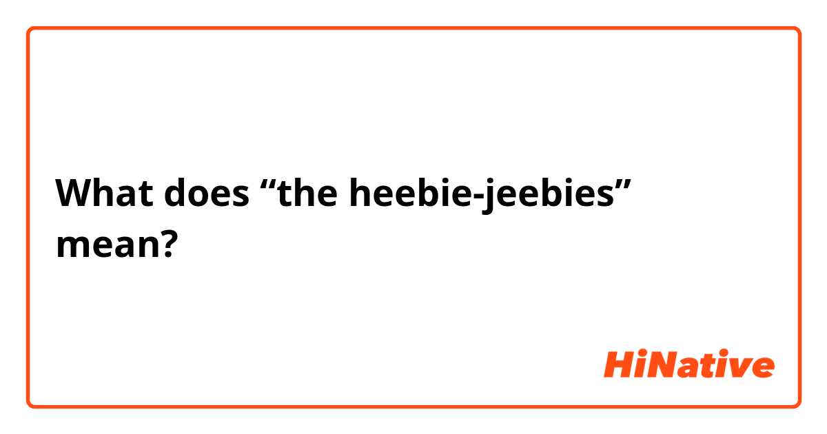 What does “the heebie-jeebies” mean?