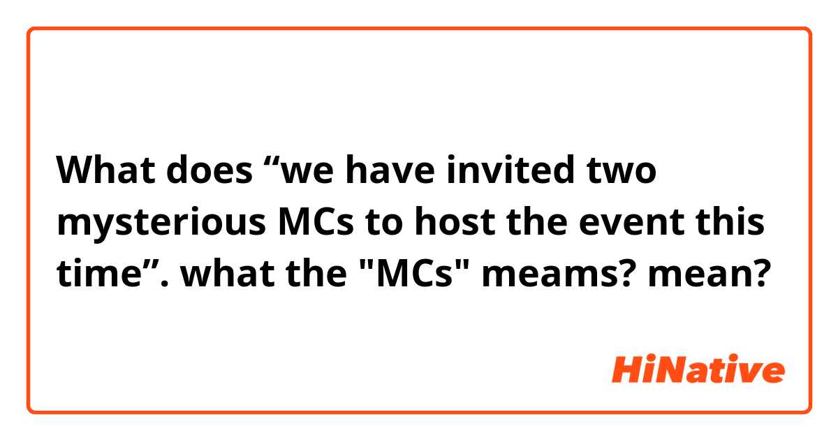 What does “we have invited two mysterious MCs to host the event this time”.  what the "MCs" meams? mean?