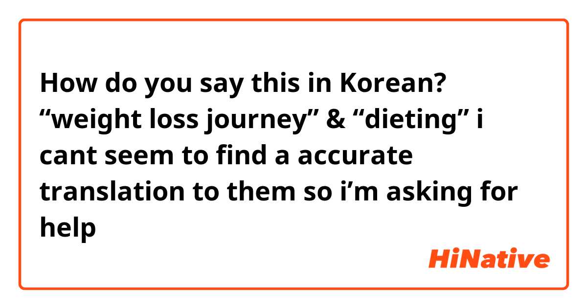 How do you say this in Korean? “weight loss journey” & “dieting”

i cant seem to find a accurate translation to them so i’m asking for help 