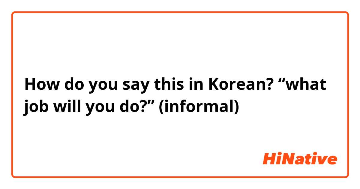 How do you say this in Korean? “what job will you do?” (informal)