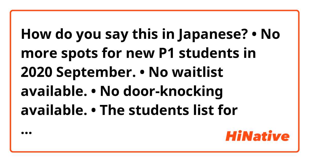 How do you say this in Japanese? • No more spots for new P1 students in 2020 September. 
• No waitlist available.
• No door-knocking available.
• The students list for admission in 2020 September has already been decided.

