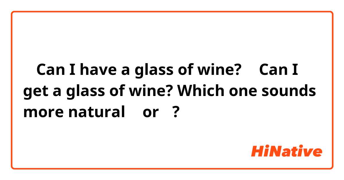 ① Can I have a glass of wine?
② Can I get a glass of wine?

Which one sounds more natural  ① or ②?