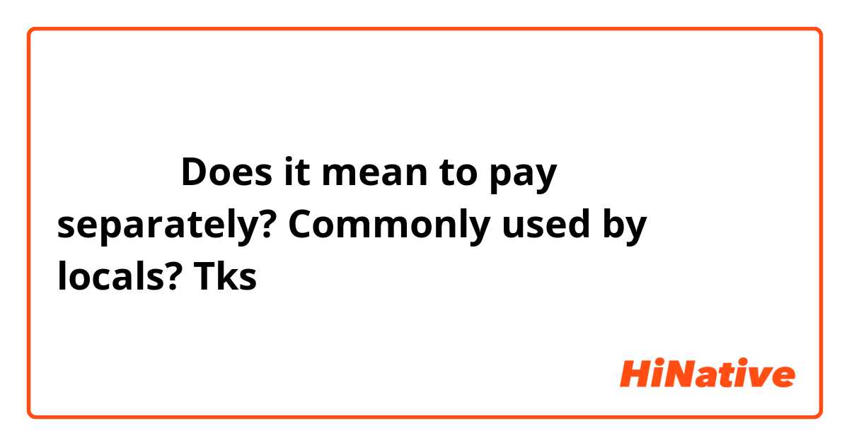 「割り勘」
Does it mean to pay separately? Commonly used by locals? Tks