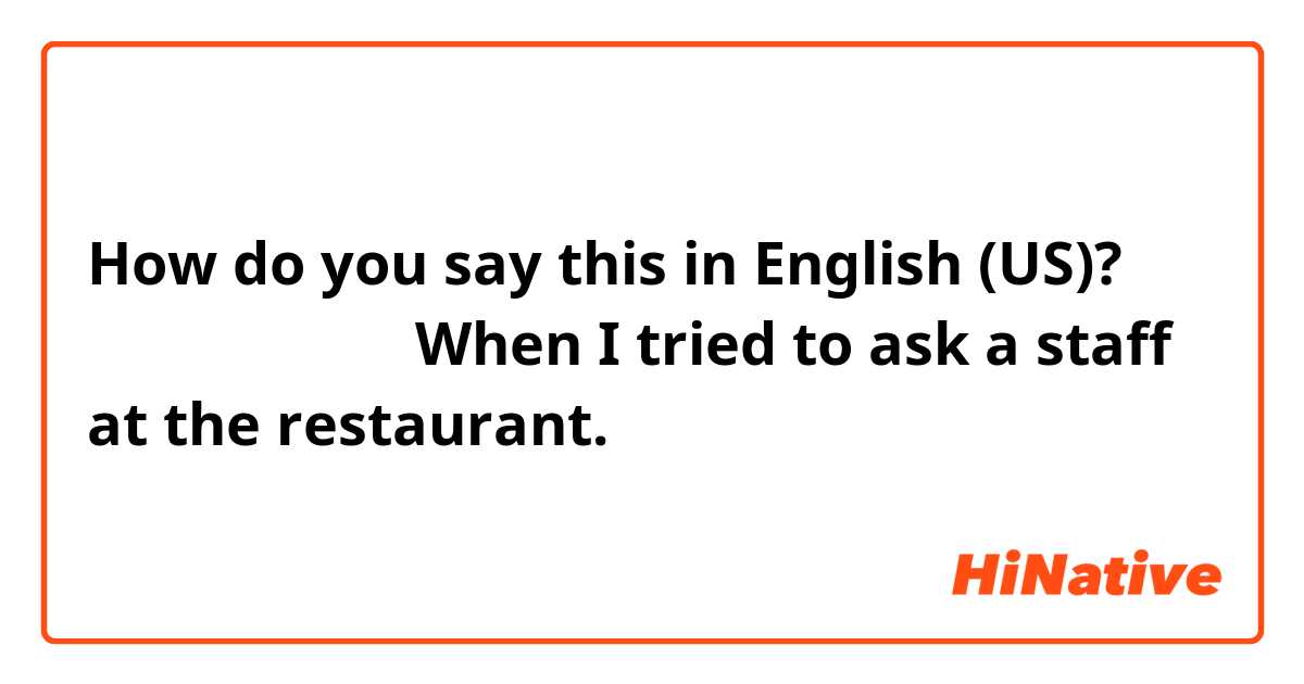How do you say this in English (US)? あ、行っちゃった。

When I tried to ask a staff at the restaurant.