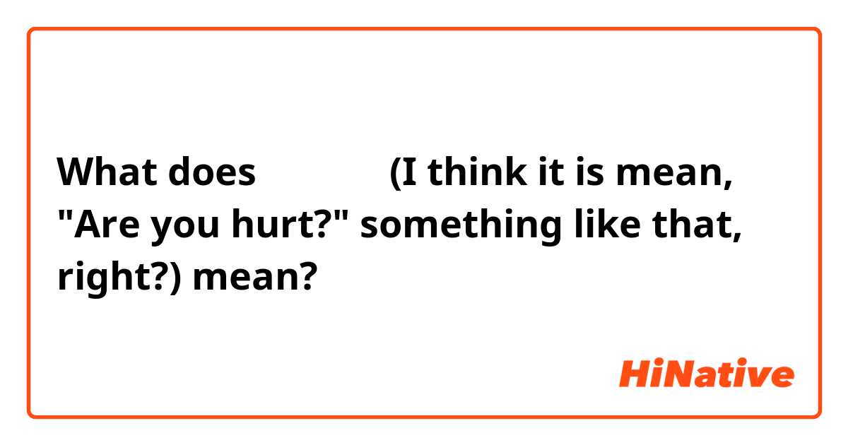 What does けがはない (I think it is mean, "Are you hurt?" something like that, right?) mean?