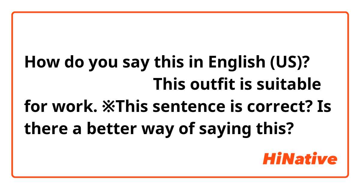 How do you say this in English (US)? この服装は仕事にふさわしい

This outfit is suitable for work.
※This sentence is correct? Is there  a better way of saying this?