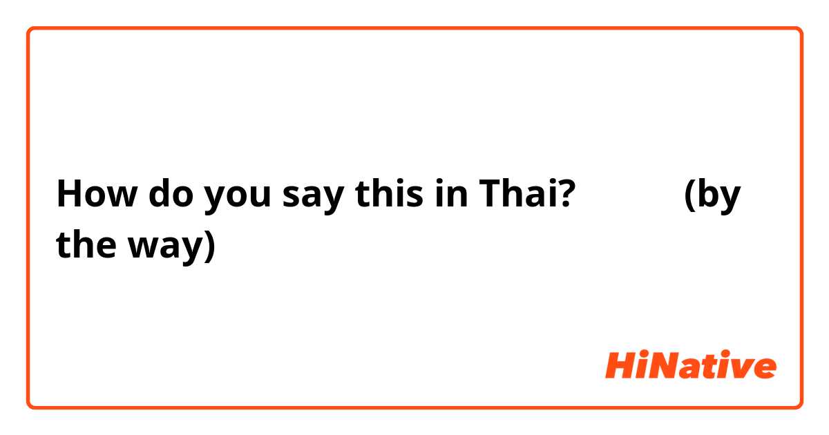 How do you say this in Thai? ところで (by the way)