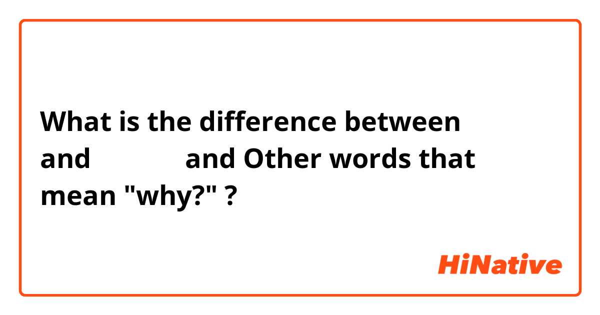 What is the difference between なぜ？ and どうして？ and Other words that mean "why?" ?