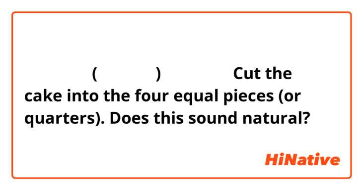 ケーキを４等分(よんとうぶん)してください。
Cut the cake into the four equal pieces (or quarters).
Does this sound natural?
