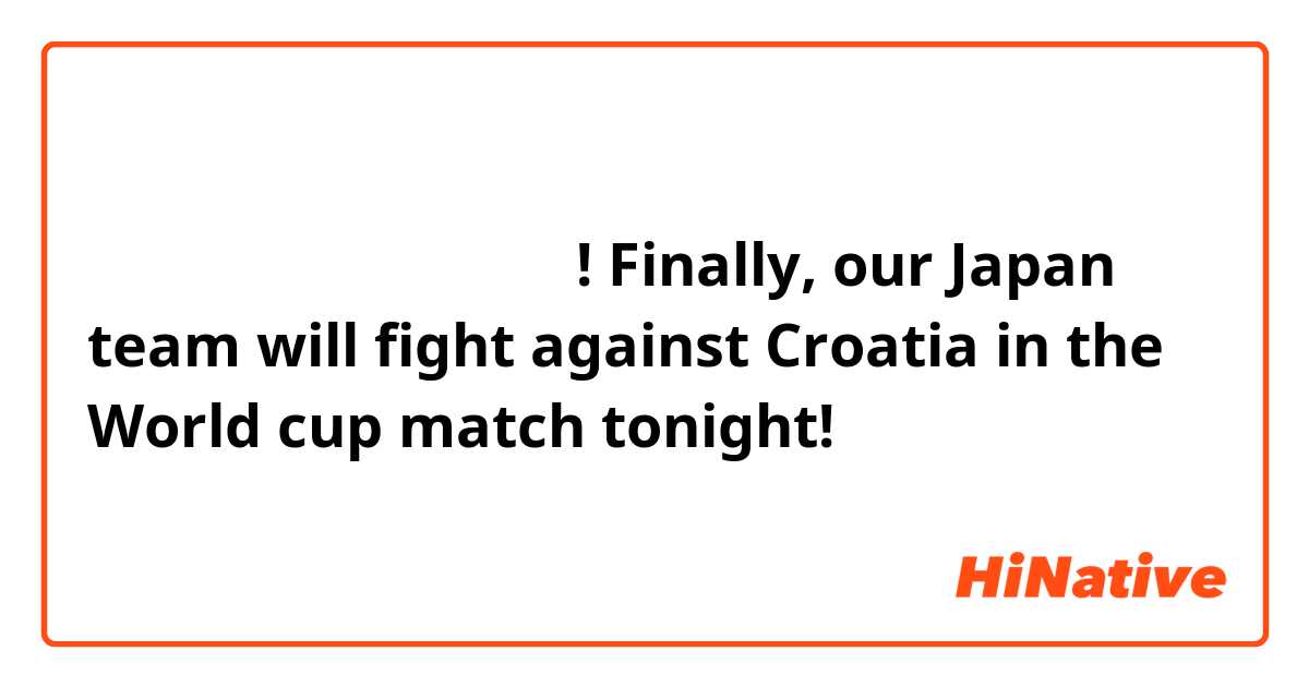 今晩はいよいよクロアチア戦だ!
Finally, our Japan team will fight against Croatia in the World cup match tonight!