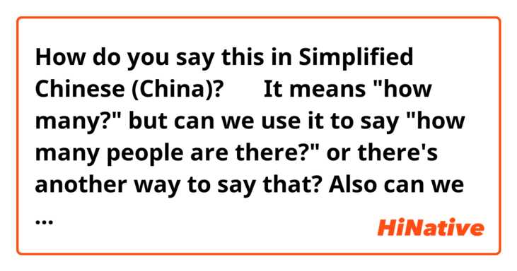 How do you say this in Simplified Chinese (China)? 多少
It means "how many?" but can we use it to say "how many people are there?" or there's another way to say that? Also can we use it with money and asking about people? How much? How maybe people? 