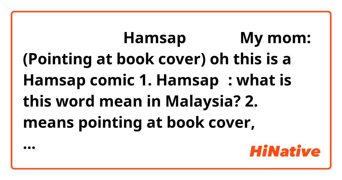 我媽：（指生蠔）喔那個Hamsap漫的。
我：👁👄👁

My mom: (Pointing at book cover) oh this is a Hamsap comic
1. Hamsap漫: what is this word mean in Malaysia?
2. 指生蠔 means pointing at book cover, doesn't it?
