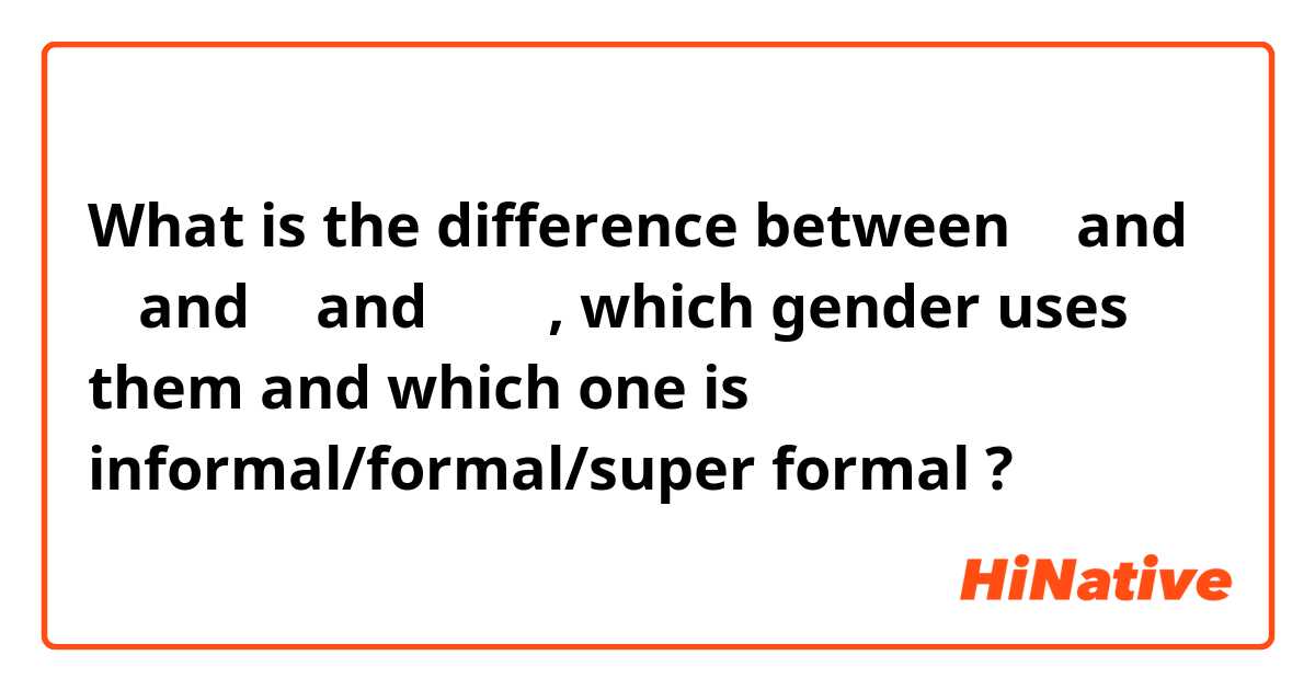 What is the difference between 私 and 僕 and 俺 and あたし, which gender uses them and which one is informal/formal/super formal  ?