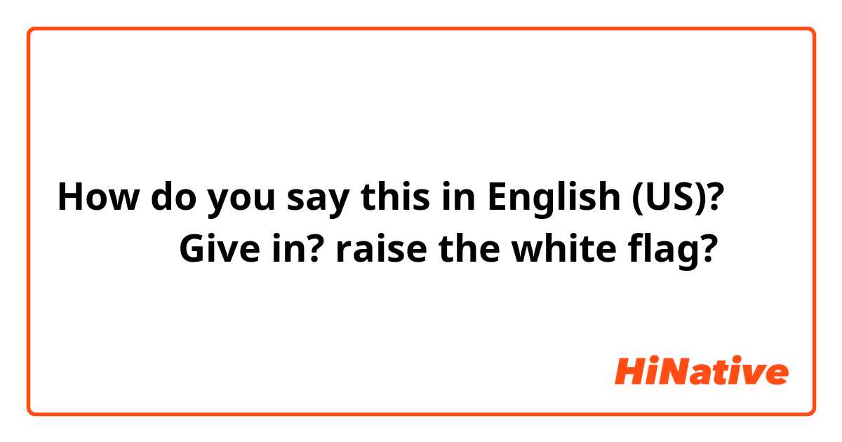 How do you say this in English (US)? 降参しろ！
Give in?
raise the white flag?