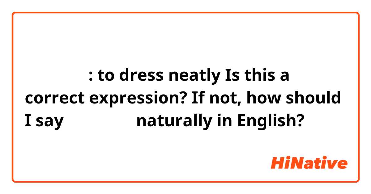 깔끔하게 입다: to dress neatly

Is this a correct expression? If not, how should I say 깔끔하게 입다 naturally in English?