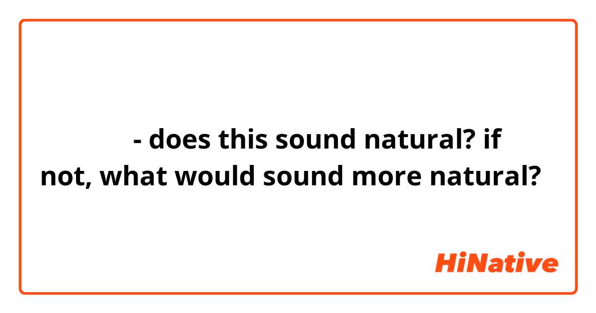 도대체 뭐야 - does this sound natural? if not, what would sound more natural? 