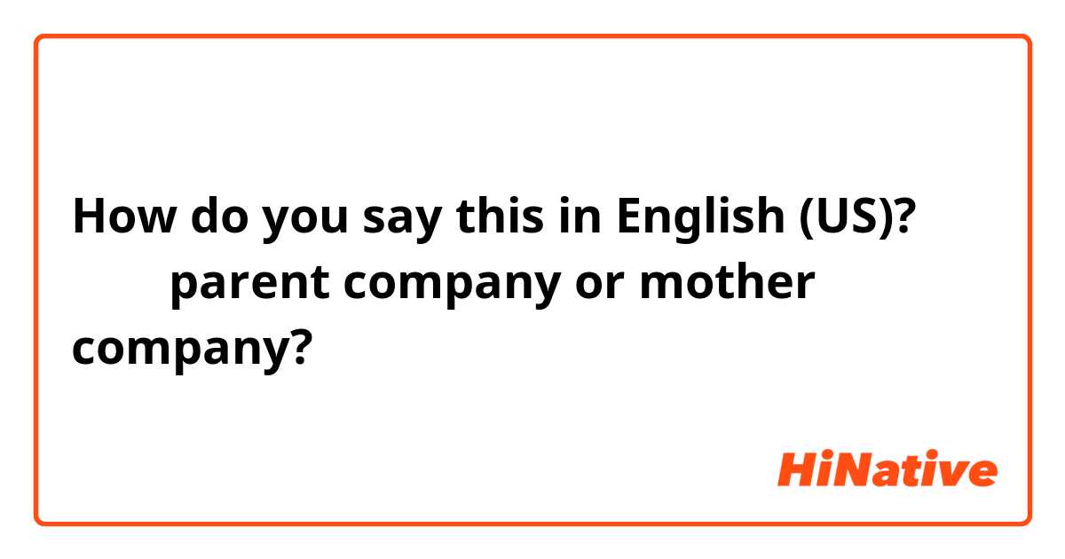 How do you say this in English (US)? 모회사  parent company or mother company?
