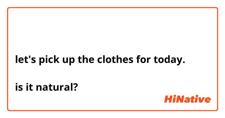 오늘 입을 옷을 고르자

let's pick up the clothes for today.

is it natural?