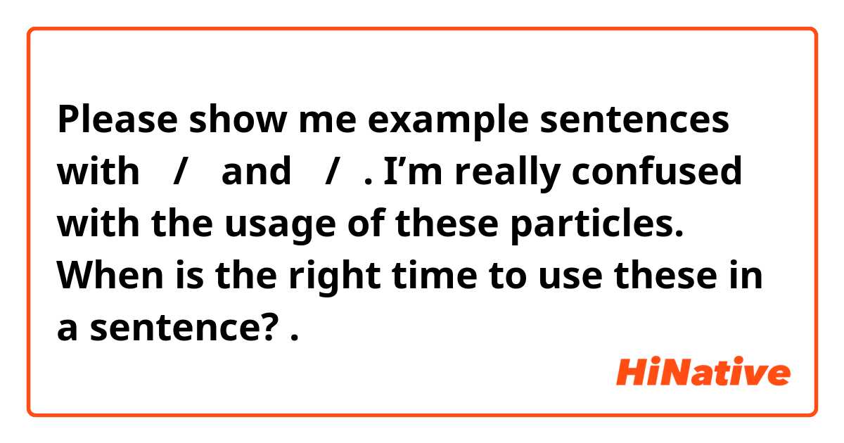 Please show me example sentences with 이/가 and 은/는. I’m really confused with the usage of these particles. When is the right time to use these in a sentence? .